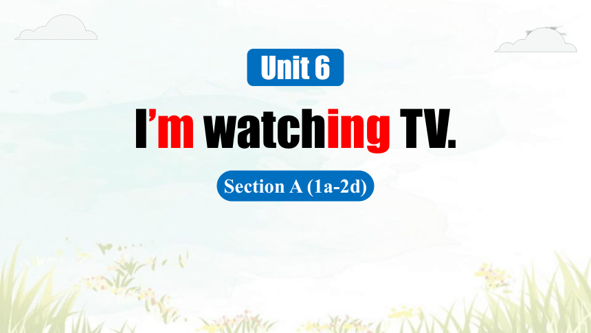 Unit 6 I’m watching TV.  Section A (1a-2d) 课件(共42张PPT)