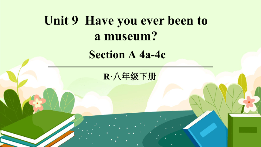 Section A 4a-4c 课件 Unit 9  Have you ever been to a museum （新目标八下）