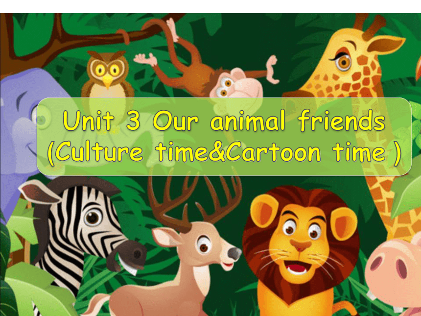 Unit 3 Our animal friends（Sound time Culture time-Cartoon time）课件（共36张PPT）