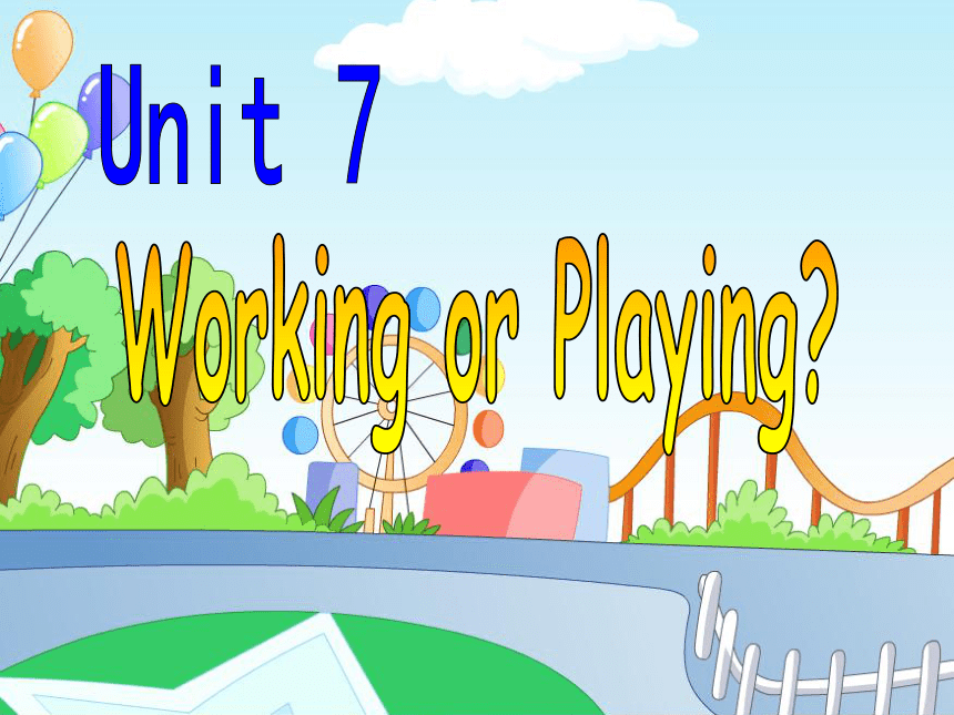 Unit7 Working or playing？ 课件(共33张PPT)