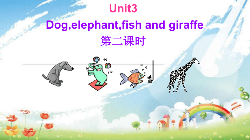 Unit3 Dog,elephant,fish and giraffe 第二课时课件