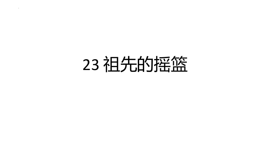 23 祖先的摇篮（课件）(共29张PPT)