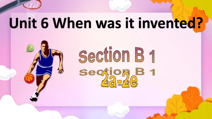 Unit 6 When was it invented  Section B 1 2a-2e课件(共19张PPT)