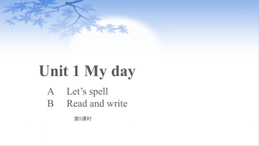 Unit 1 My day Part A Let’s spell & B Read and write 课件（19张PPT）