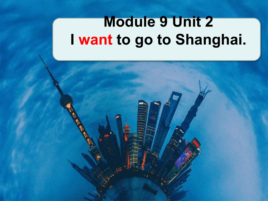 Module 9 Unit 2 I want to go to Shanghai  课件(共35张PPT)