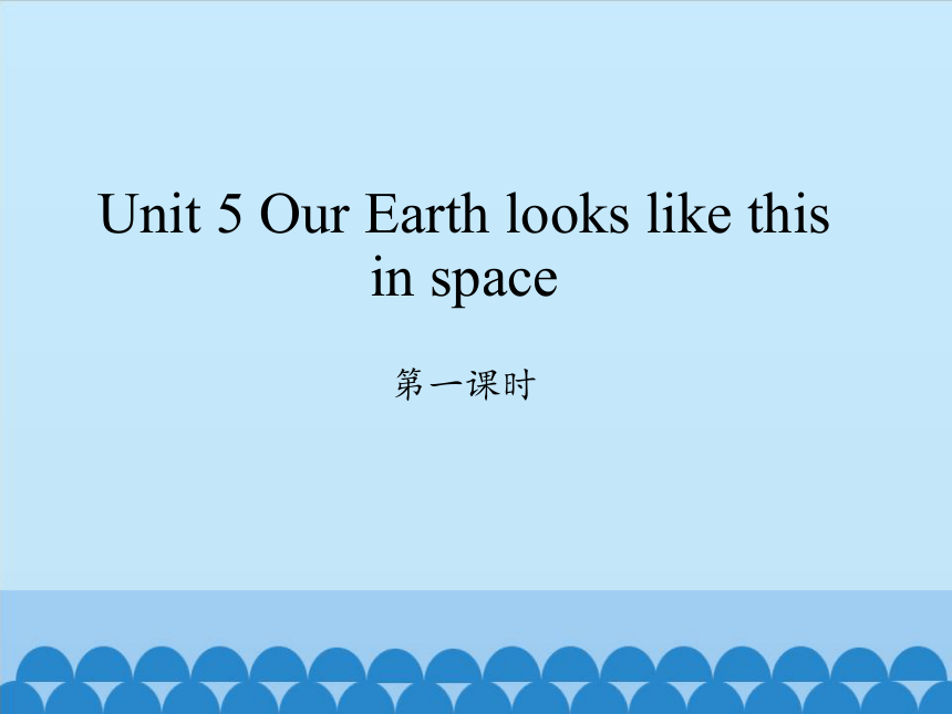 Unit 5 Our Earth looks like this in space  第一课时课件（共23张PPT）