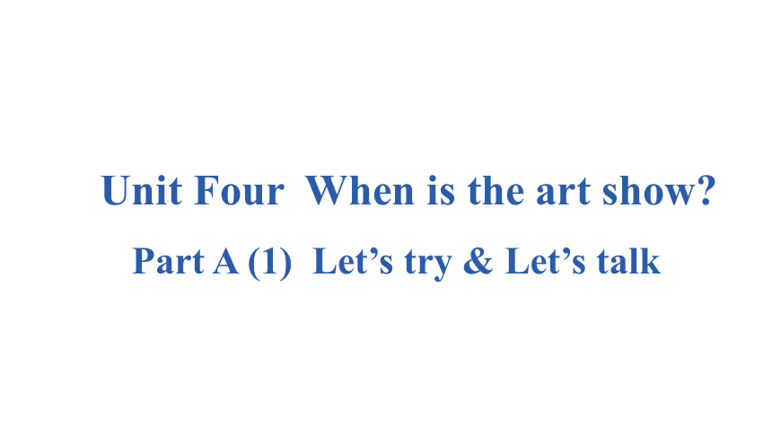 Unit 4 When is the art show? Part A Let’s try & Let’s talk 课件（共37张PPT)