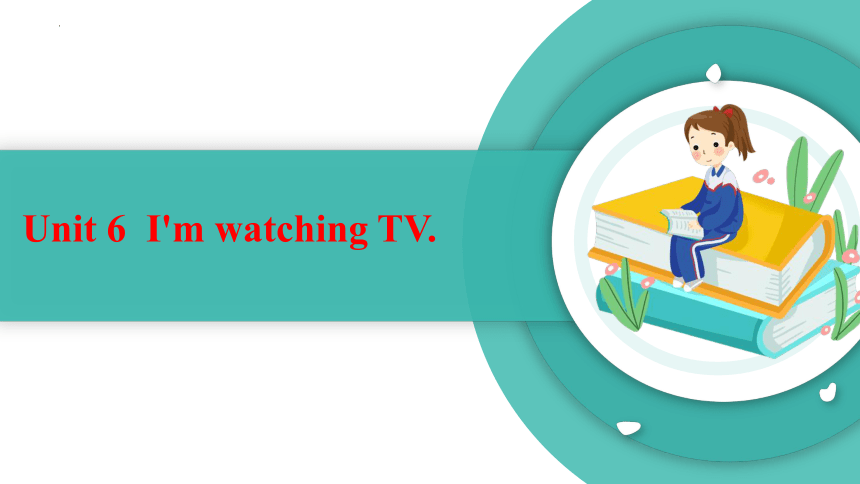 人教新目标Go For It!  七年级下册  Unit 6 I'm watching TV.  Section A（1a-2d） (共34张PPT，内嵌音频)