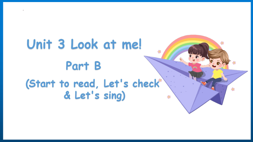 Unit 3 Look at me!  Part B (Start to read, Let's check & Let's sing) 课件(共10张PPT)