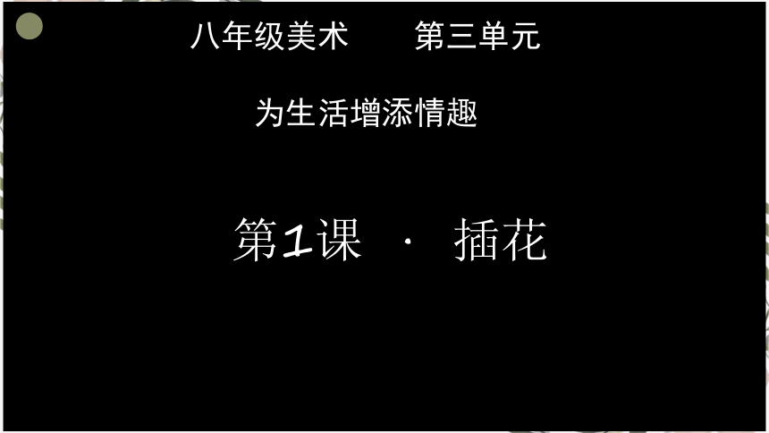 人教版初中美术八年级下册第三单元第1课插花 课件 (共15张PPT内嵌视频)