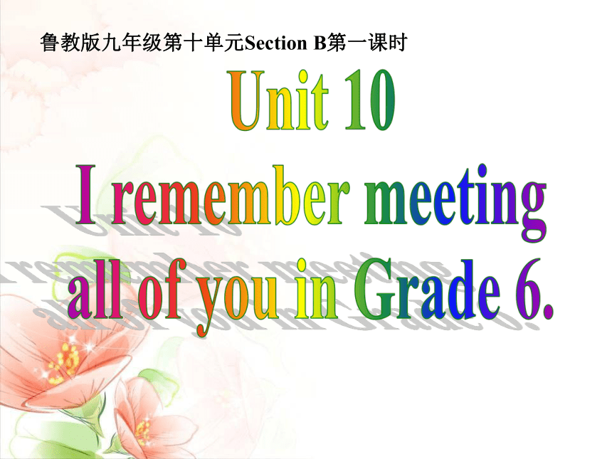 鲁教（五四）版九年级全册 Unit10 I remember meeting all of you in Grade 6. SectionB 课件(共27张PPT，无音频)