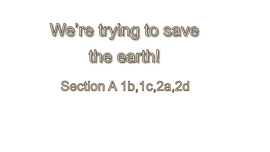 Unit 13 We're trying to save the earth! Section A 1b-1c,2a,2d 课件 (共30张PPT)