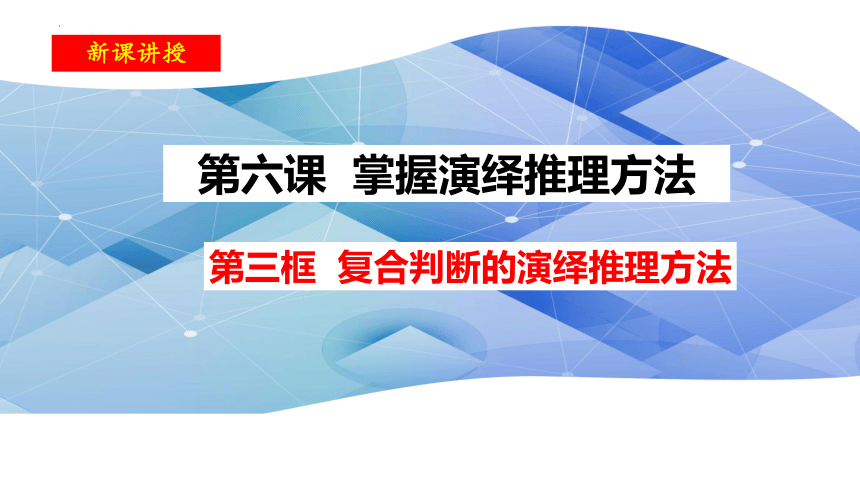 6.3复合判断的演绎推理方法 课件(共46张PPT)-2023-2024学年高中政治统编版选择性必修三逻辑与思维