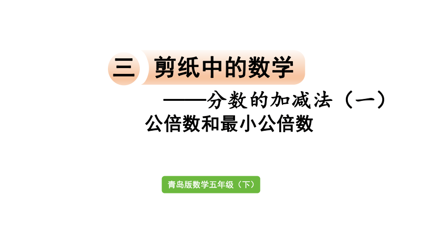 青岛版三 剪纸中的数学-分数加减法（一）信息窗4  公倍数和最小公倍数   课件(共34张PPT)