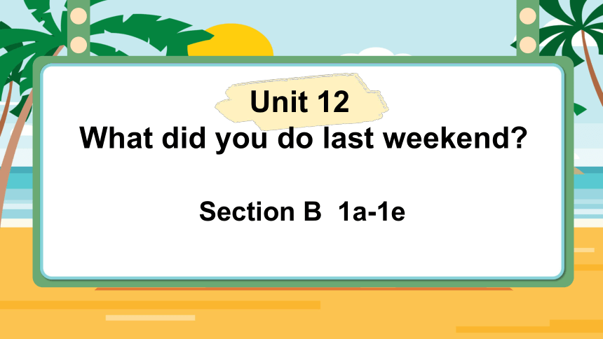 Unit 12 What did you do last weekend? Section B 1a-1e 课件(共27张PPT)2022-2023学年人教版英语七年级下册