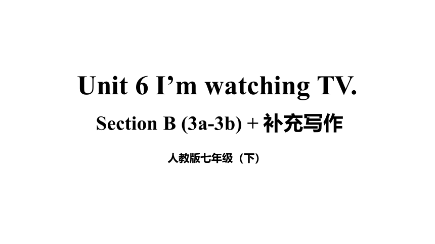 Unit 6 I'm watching TV Section B( 3a-3b )+补充写作课件（12张PPT)