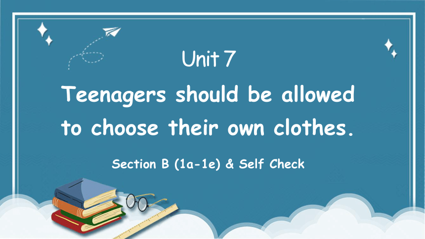 【培优课堂】Section B (1a-1e)&Self Check 课件+内嵌音频 人教九年级Unit 7 Teenagers should be allowed to choose their o