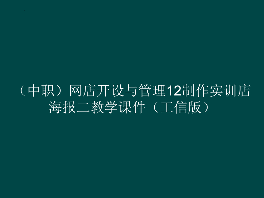 12制作实训店海报二教学课件（中职）网店开设与管理工信版(共38张PPT)