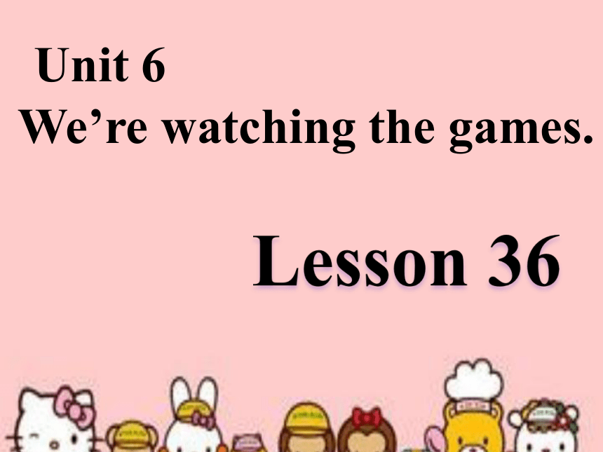 Unit6 We are watching the games.(Lesson36) 课件（共28张PPT）