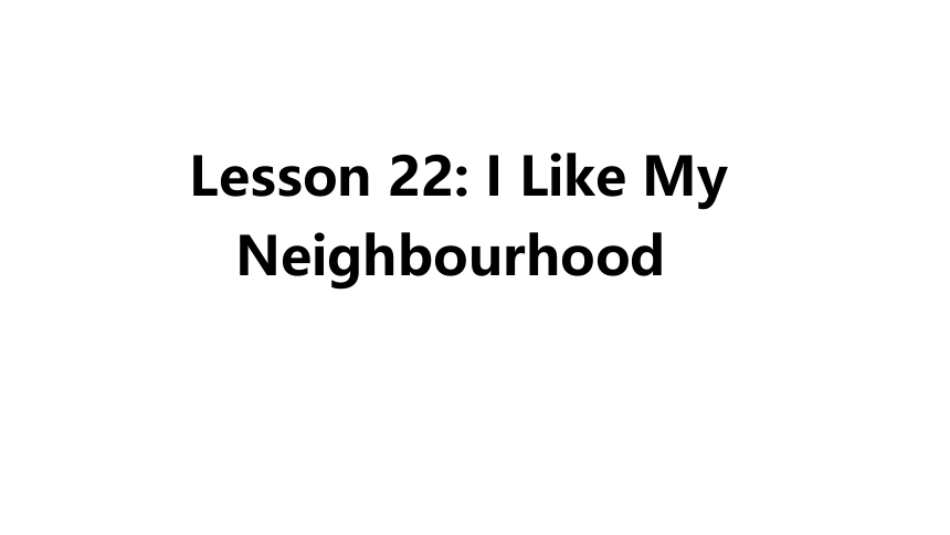 Unit 4 Lesson 22 I Like My Neighbourhood课件(25张PPT)