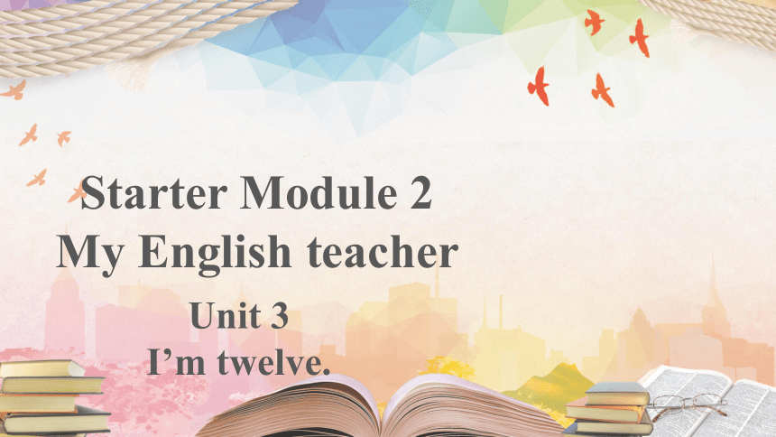 外研版七年级英语上册Starter Module 2 Unit 3 I'm twelve.教学课件(共17张PPT，内嵌音频)