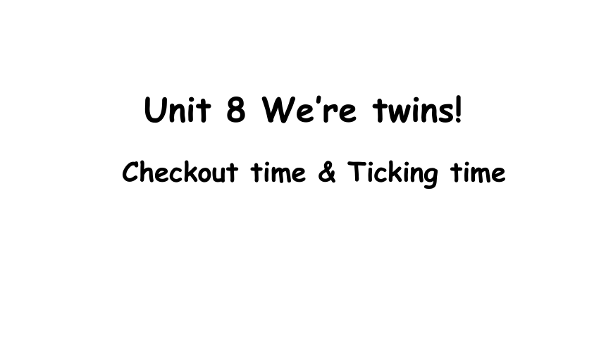 Unit 8 We're twins Checkout time & Ticking time 课件（17张PPT)