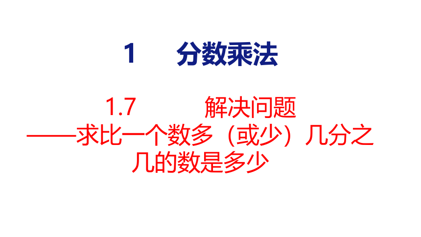 （2022秋季新教材）人教版 六年级上册1.7解决问题——求比一个数多（或少）几分之几的数是多少 - 副本课件（23张PPT)