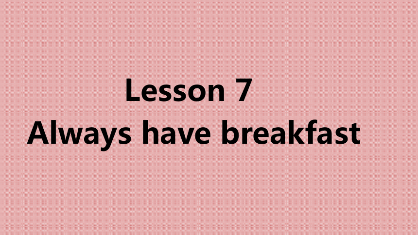 Unit2 Lesson7  Always have breakfast 课件(共15张PPT)