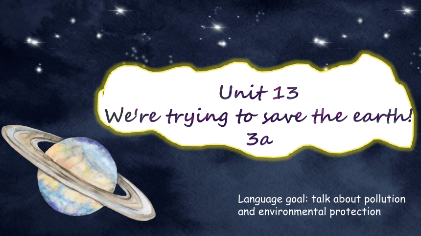 Section A 3a-4c课件+嵌入视频Unit 13 We're trying to save the earth!（人教版九年级全册）