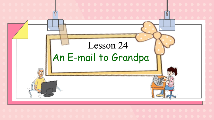 Unit 4 The Internet Connects Us Lesson 24 An E-mail to Grandpa课件  (共18张PPT)