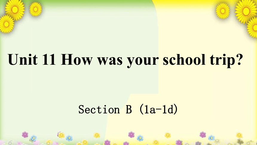 Unit 11 How was your school trip?Section B 1a-1d 课件 2022-2023学年人教版七年级英语下册 (共25张PPT)