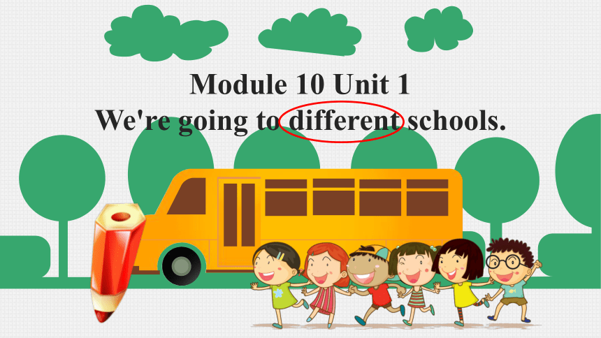 Module 10 Unit 1 We are going to different schools. 课件(共27张PPT)