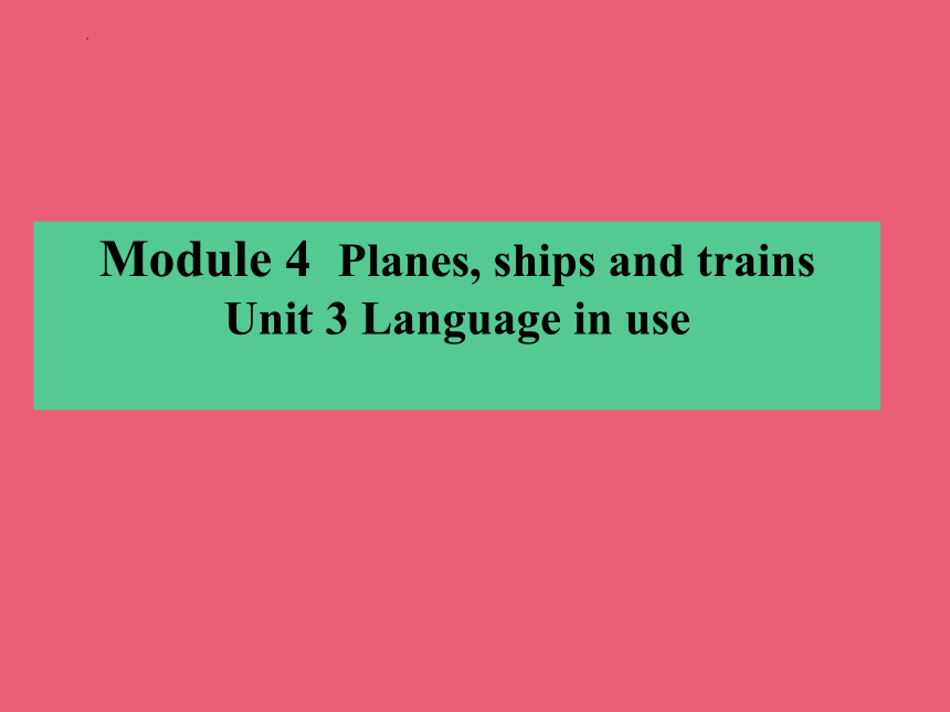 Module 4  Planes, ships and trains Unit 3 Language in use课件(共18张PPT)