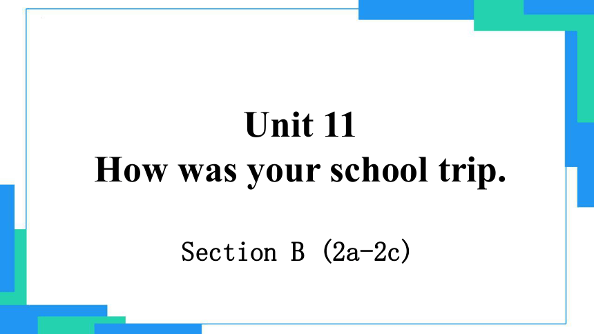 Unit 11 How was your school trip?Section B 2a-2c课件(共23张PPT)2022-2023学年人教版七年级英语下册+