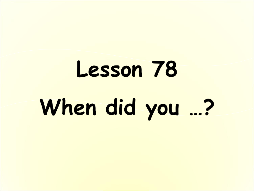 新概念英语第一册Lesson78 When did you课件(共18张PPT)