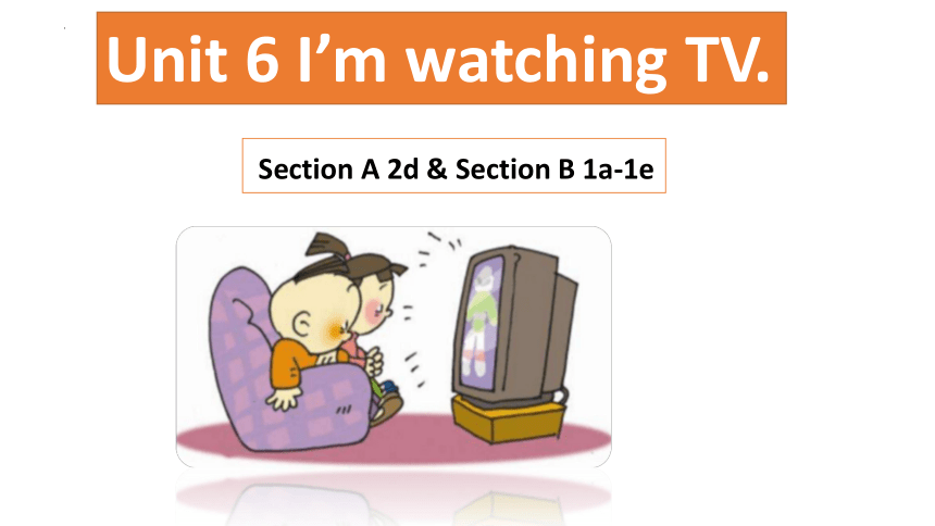 Unit6 I'm watching TV.Section A 2d & Section B 1a-1e 课件 +嵌入音频(共15张PPT)