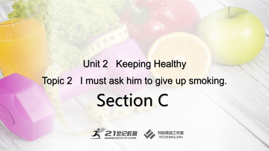 Unit 2 Keeping Healthy Topic 2 I must ask him to give up smoking Section C课件