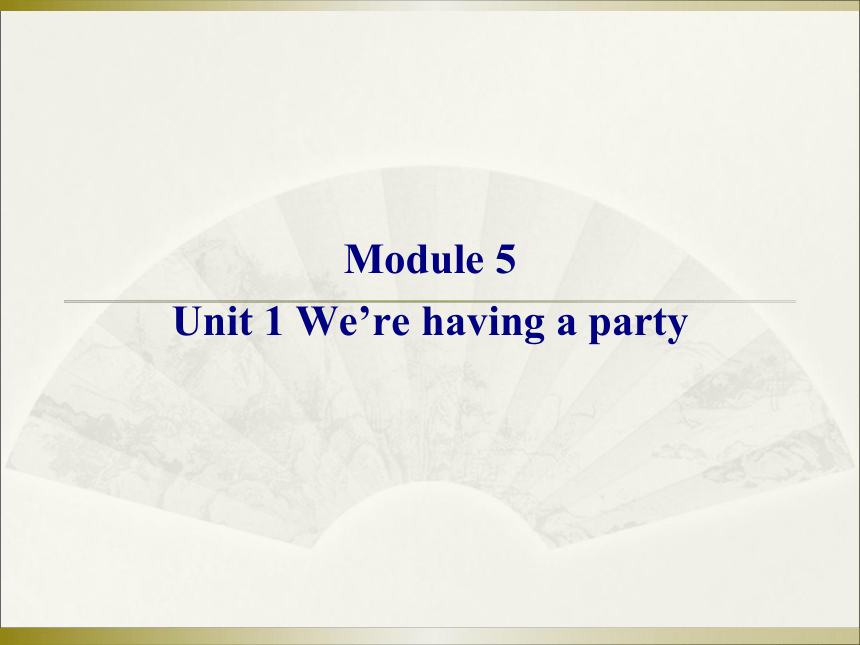 Module 5  Unit 1 We’re having a party 课件(共16张PPT)