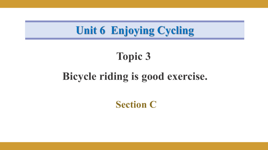 Unit 6 Enjoying Cycling Topic 3 Bicycle riding is good exercise. Section C课件