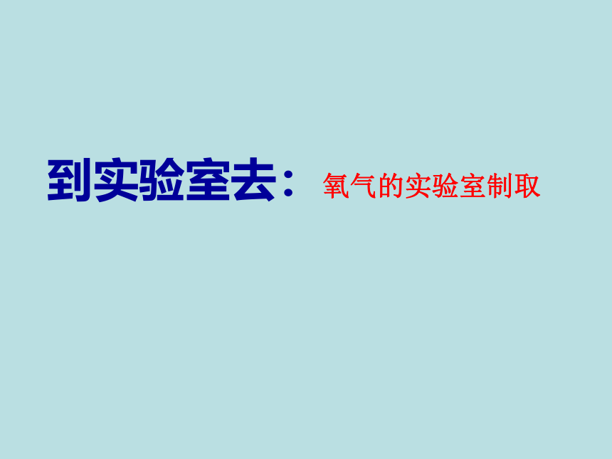 鲁教版（五四制）八年级全一册化学 第四单元 我们周围的空气到实验室去 氧气的实验室制取 课件 (共30张PPT)