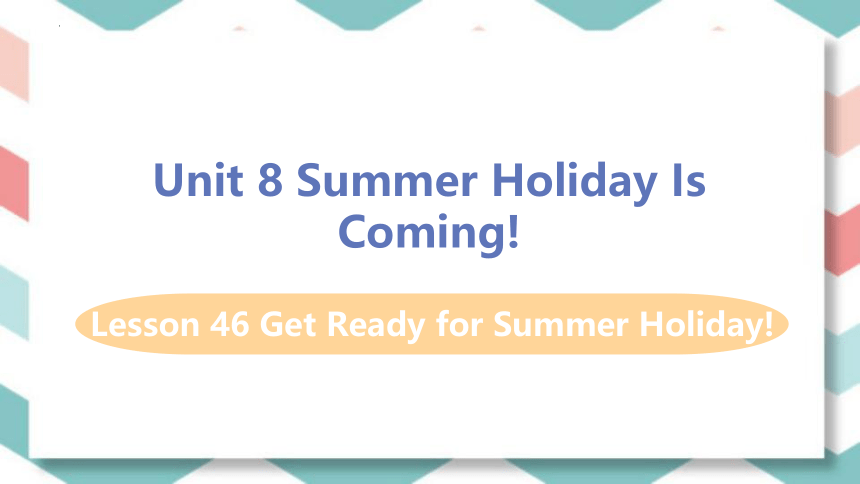 Lesson 46 Get Ready for Summer Holiday! 课件（18张PPT） 2022-2023学年冀教版英语七年级下册