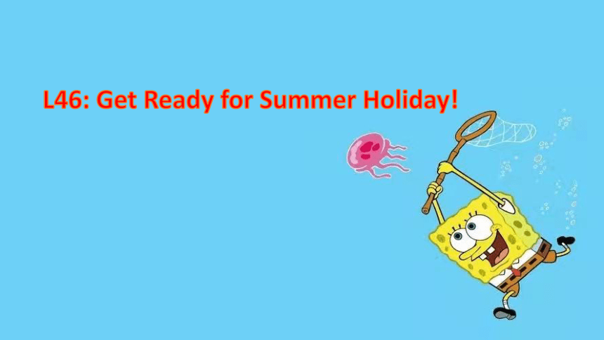 Lesson 46 Get Ready for Summer Holiday!课件(共12张PPT)
