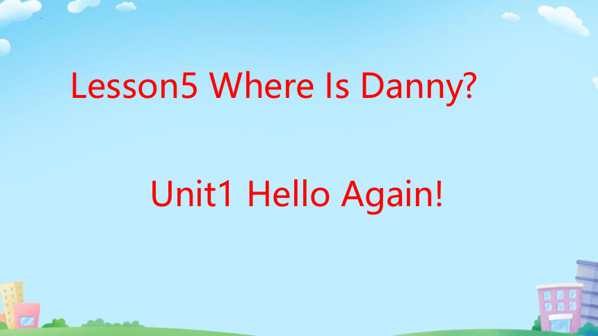 Unit 1 Hello Again Lesson 5 Where is Danny？课件(共19张PPT)