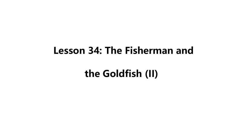 Unit 6 Lesson 34 The Fisherman and the Goldfish(II) 课件(30张PPT)