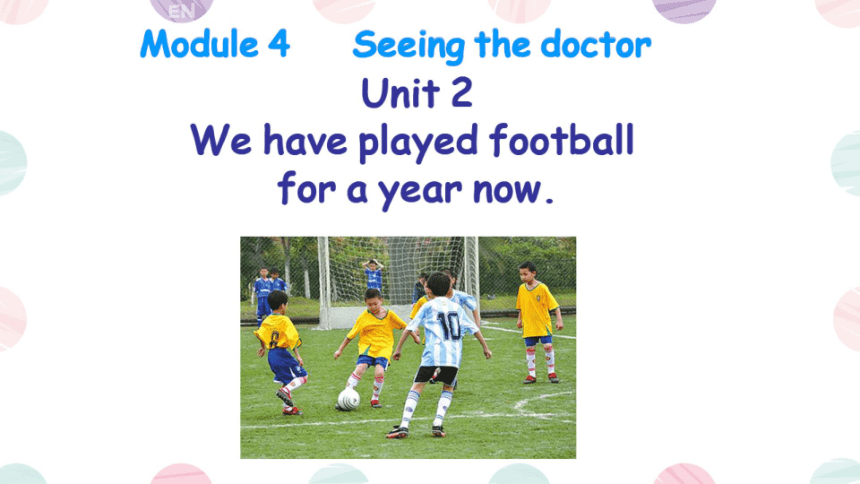 【希沃原创】Module 4  Seeing the doctor Unit 2  We have played football for a year 课件(含可编辑PPT版及素材)
