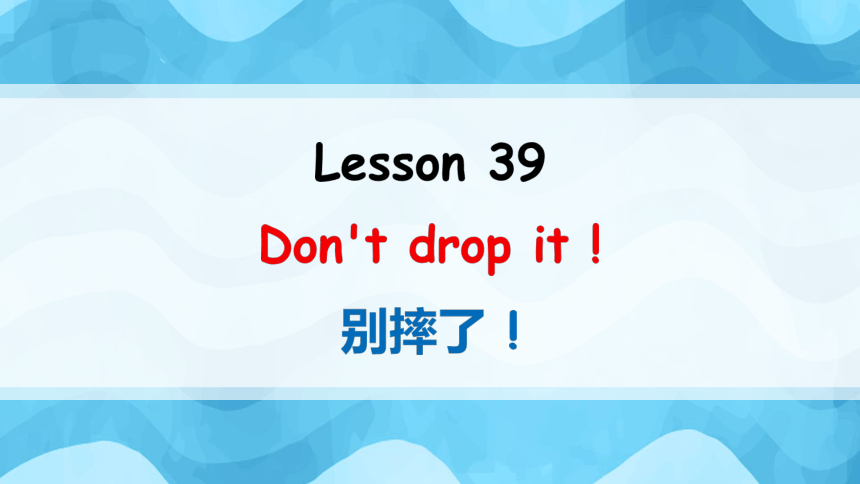 新概念英语第一册 Lesson 39 Don't drop it! 课件(共24张PPT)