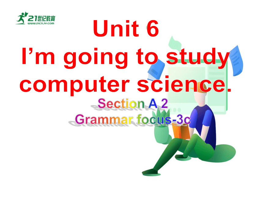 【新课标】Unit 6 I‘m going to study computer science SectionA(Grammar focus-3c)课件(共30张PPT)