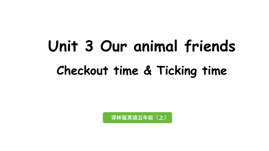 Unit 3 Our animal friends 第4课时 Checkout time & Ticking time课件（25张PPT)