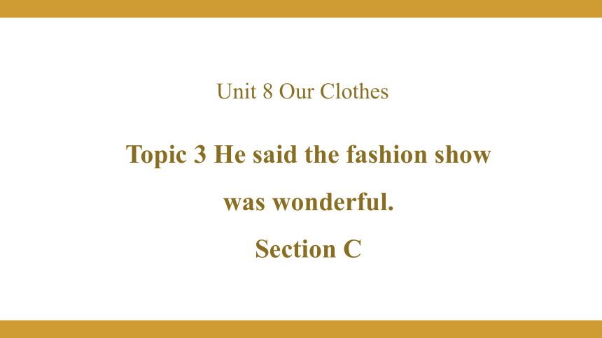 Unit 8 Our Clothes Topic  3  He said the fashion show was wonderful Section C课件