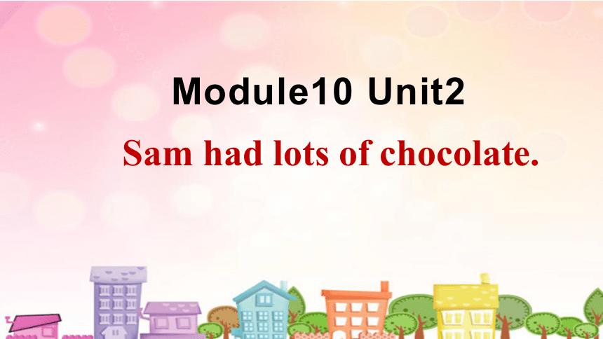 Module 10 Unit 2 Sam had lots of chocolate. 课件(共32张PPT)